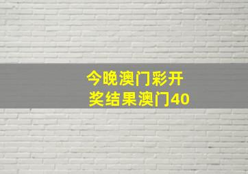 今晚澳门彩开奖结果澳门40