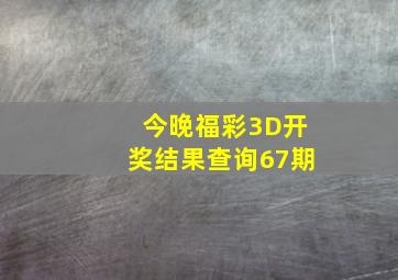 今晚福彩3D开奖结果查询67期