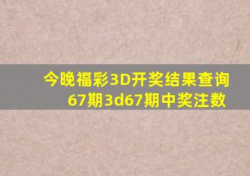 今晚福彩3D开奖结果查询67期3d67期中奖注数