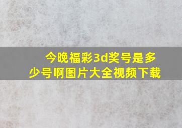 今晚福彩3d奖号是多少号啊图片大全视频下载