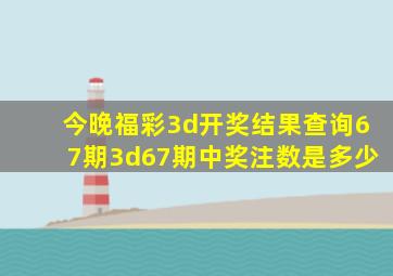 今晚福彩3d开奖结果查询67期3d67期中奖注数是多少