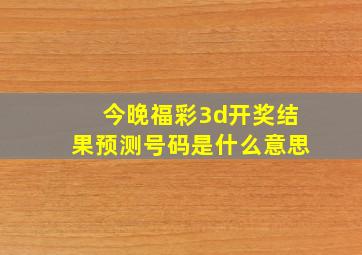 今晚福彩3d开奖结果预测号码是什么意思