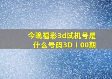 今晚福彩3d试机号是什么号码3DⅠ00期