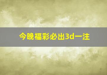 今晚福彩必出3d一注