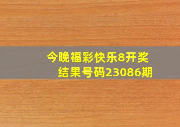 今晚福彩快乐8开奖结果号码23086期