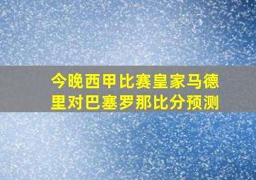 今晚西甲比赛皇家马德里对巴塞罗那比分预测