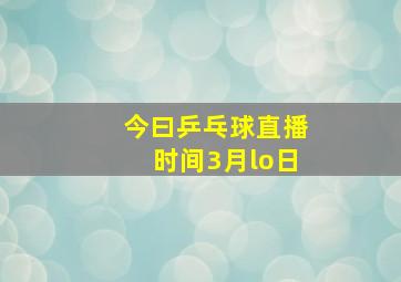 今曰乒乓球直播时间3月lo日