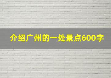 介绍广州的一处景点600字