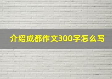 介绍成都作文300字怎么写