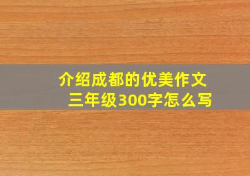 介绍成都的优美作文三年级300字怎么写