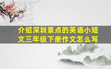 介绍深圳景点的英语小短文三年级下册作文怎么写