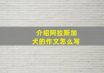 介绍阿拉斯加犬的作文怎么写