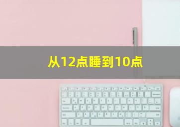 从12点睡到10点