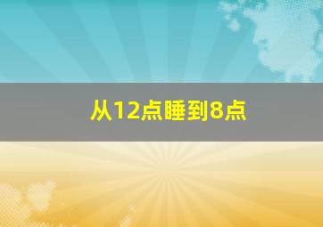 从12点睡到8点