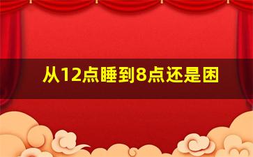 从12点睡到8点还是困