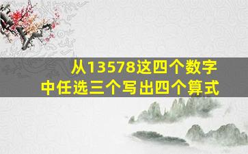 从13578这四个数字中任选三个写出四个算式