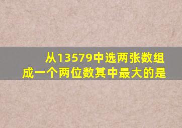 从13579中选两张数组成一个两位数其中最大的是