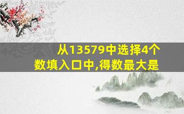 从13579中选择4个数填入口中,得数最大是