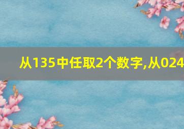 从135中任取2个数字,从024