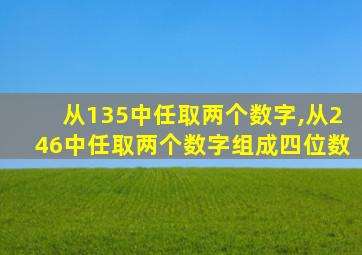 从135中任取两个数字,从246中任取两个数字组成四位数