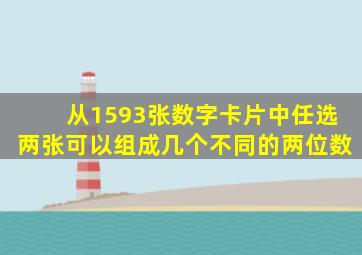 从1593张数字卡片中任选两张可以组成几个不同的两位数