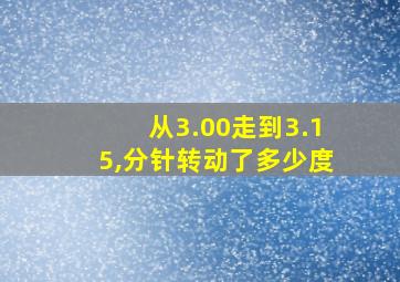 从3.00走到3.15,分针转动了多少度