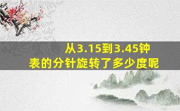 从3.15到3.45钟表的分针旋转了多少度呢