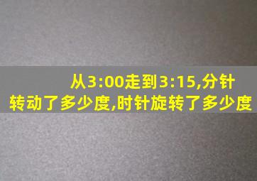 从3:00走到3:15,分针转动了多少度,时针旋转了多少度