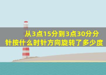 从3点15分到3点30分分针按什么时针方向旋转了多少度