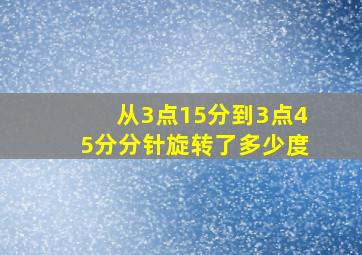 从3点15分到3点45分分针旋转了多少度