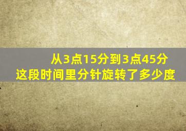 从3点15分到3点45分这段时间里分针旋转了多少度