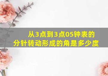 从3点到3点05钟表的分针转动形成的角是多少度