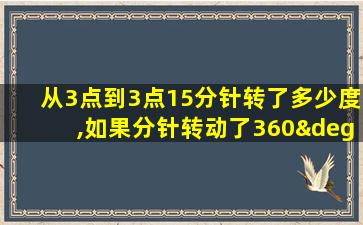 从3点到3点15分针转了多少度,如果分针转动了360°