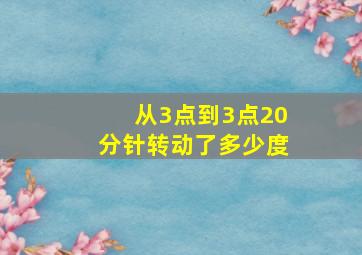 从3点到3点20分针转动了多少度