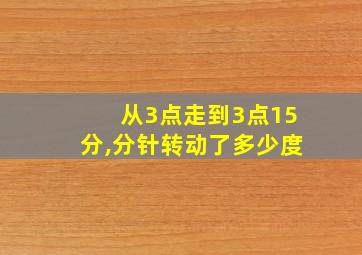 从3点走到3点15分,分针转动了多少度