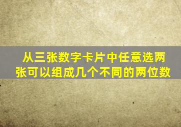 从三张数字卡片中任意选两张可以组成几个不同的两位数