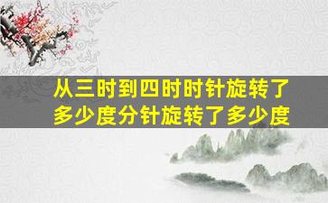 从三时到四时时针旋转了多少度分针旋转了多少度