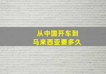 从中国开车到马来西亚要多久