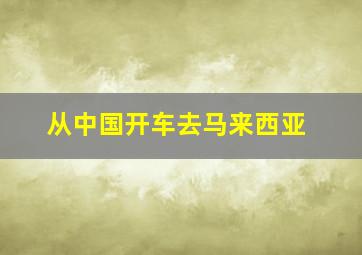 从中国开车去马来西亚