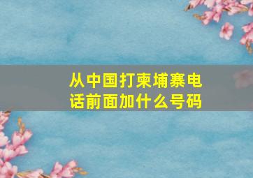 从中国打柬埔寨电话前面加什么号码