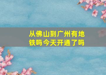 从佛山到广州有地铁吗今天开通了吗