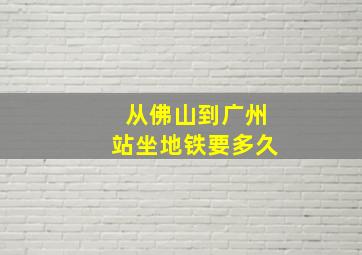 从佛山到广州站坐地铁要多久