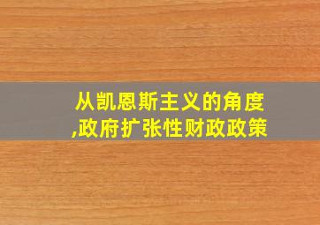 从凯恩斯主义的角度,政府扩张性财政政策