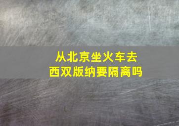 从北京坐火车去西双版纳要隔离吗