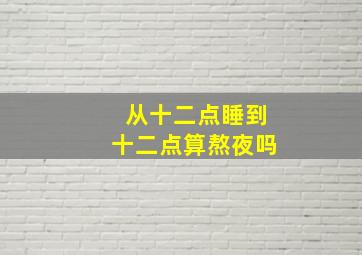 从十二点睡到十二点算熬夜吗