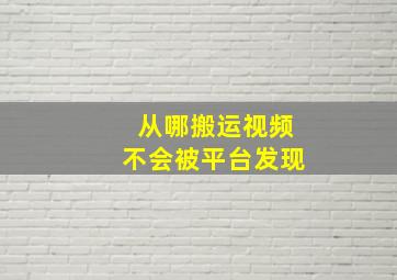 从哪搬运视频不会被平台发现