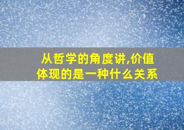 从哲学的角度讲,价值体现的是一种什么关系