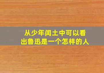 从少年闰土中可以看出鲁迅是一个怎样的人