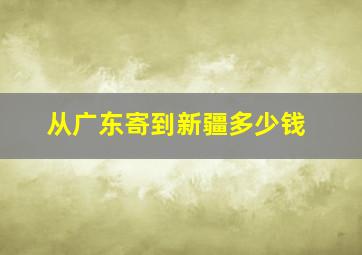 从广东寄到新疆多少钱