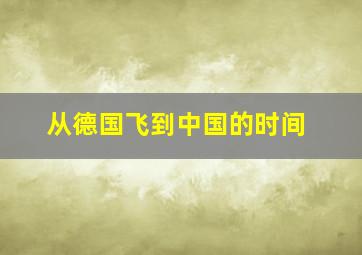 从德国飞到中国的时间